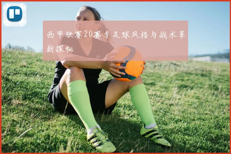 西甲联赛20赛季足球风格与战术革新探秘