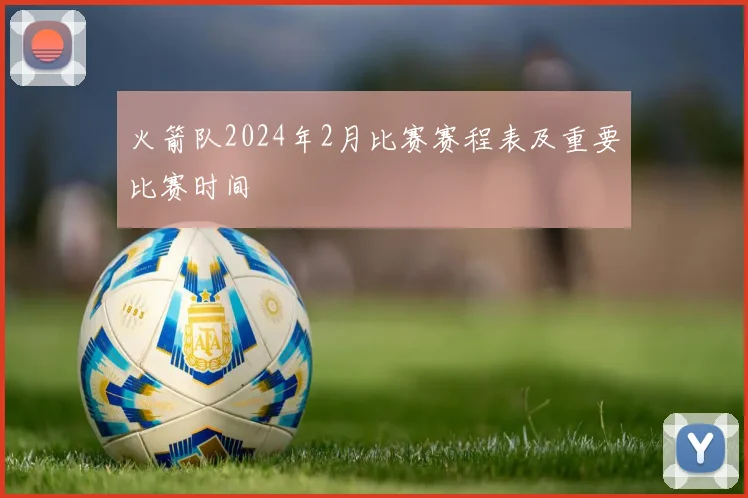 火箭队2024年2月比赛赛程表及重要比赛时间