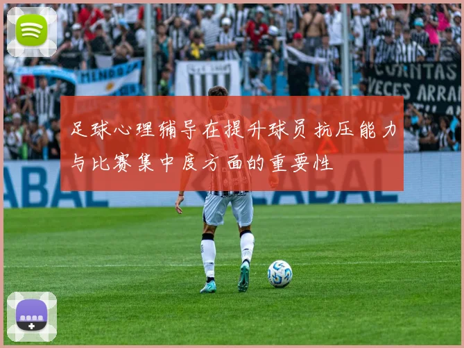 足球心理辅导在提升球员抗压能力与比赛集中度方面的重要性