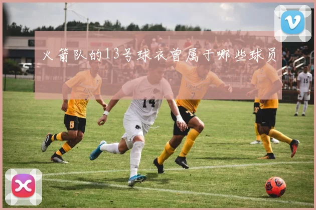 火箭队的13号球衣曾属于哪些球员