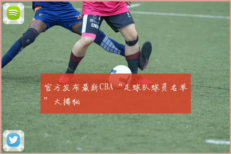 官方发布最新CBA“足球队球员名单”大揭秘