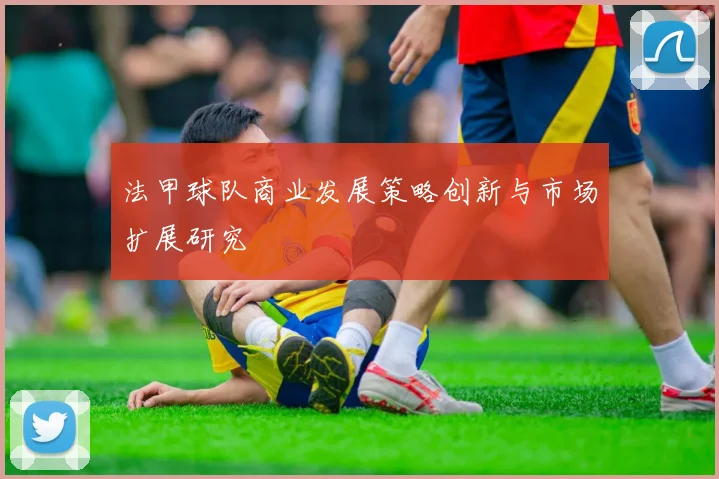 法甲球队商业发展策略创新与市场扩展研究