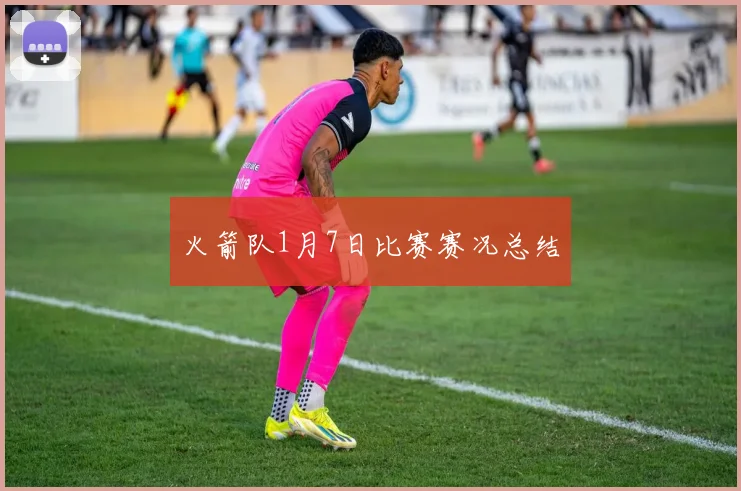 火箭队1月7日比赛赛况总结