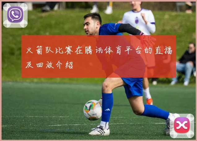 火箭队比赛在腾讯体育平台的直播及回放介绍