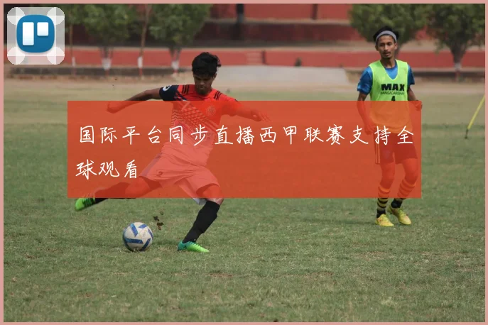 国际平台同步直播西甲联赛支持全球观看